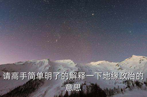 請(qǐng)高手簡(jiǎn)單明了的解釋一下地緣政治的意思