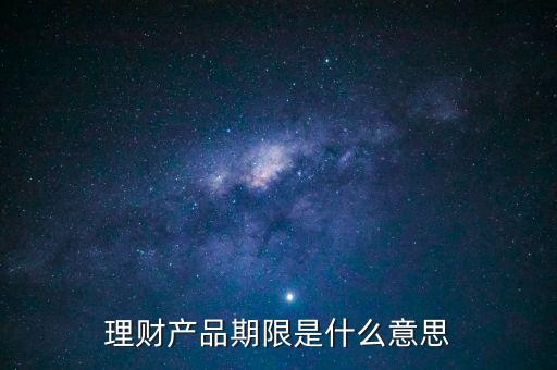 理財(cái)產(chǎn)品期限什么意思，理財(cái)期限什么意思