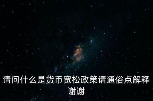 請問什么是貨幣寬松政策請通俗點(diǎn)解釋謝謝