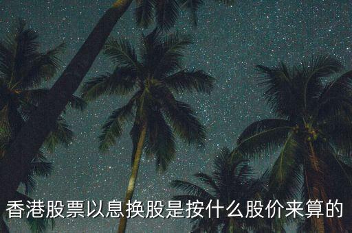 香港股票以息換股是按什么股價(jià)來(lái)算的