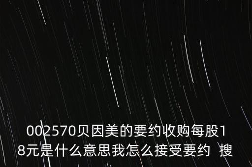 002570貝因美的要約收購每股18元是什么意思我怎么接受要約  搜