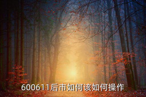 600611有什么概念，600611后市如何該如何操作