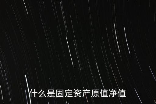 固定資產(chǎn)凈值是什么意思，什么是固定資產(chǎn)原值凈值