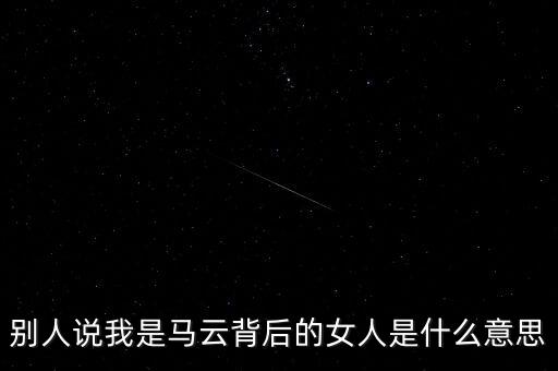 馬云背后千萬(wàn)女人是什么意思，馬云背后的男人們什么意思