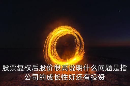 股票復(fù)權(quán)后股價(jià)很高說明什么問題是指公司的成長性好還有投資
