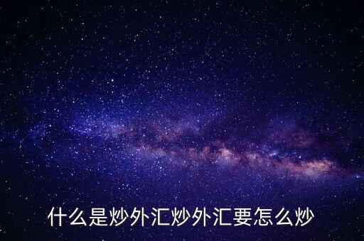 什么是炒外匯，什么是炒外匯炒外匯是什么意思