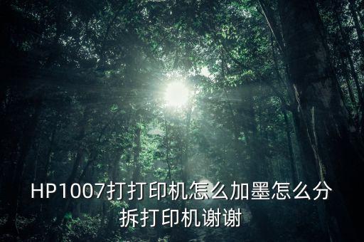 HP1007打打印機(jī)怎么加墨怎么分拆打印機(jī)謝謝
