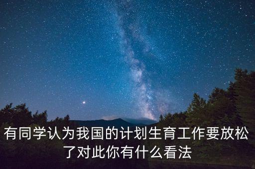 有同學(xué)認為我國的計劃生育工作要放松了對此你有什么看法