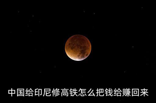 中國(guó)給印尼修高鐵怎么把錢給賺回來