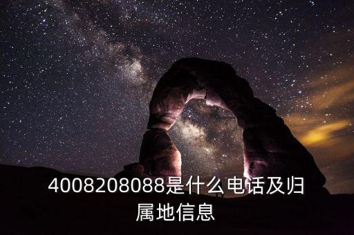4008818088是什么電話，4008208088是什么電話及歸屬地信息
