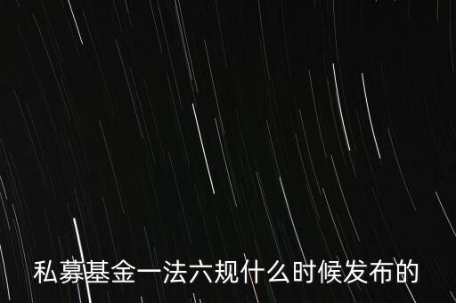 私募基金一法六規(guī)什么時(shí)候發(fā)布的