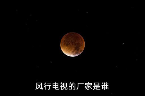 風行電視的廠家是誰