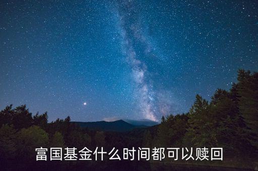 富國(guó)基金什么時(shí)間都可以贖回