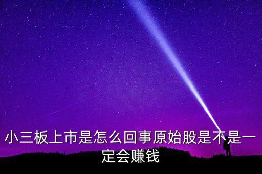 小三板上市是怎么回事原始股是不是一定會(huì)賺錢