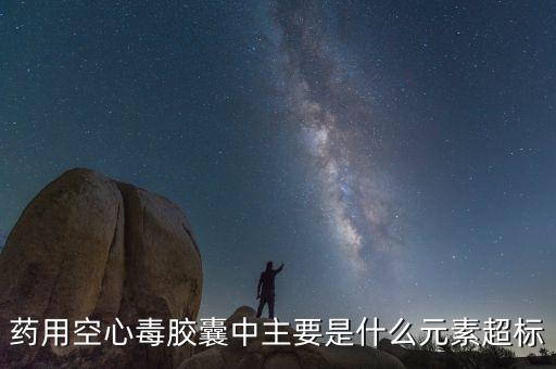 毒膠囊什么超標(biāo)，毒膠囊的哪種含量超標(biāo)