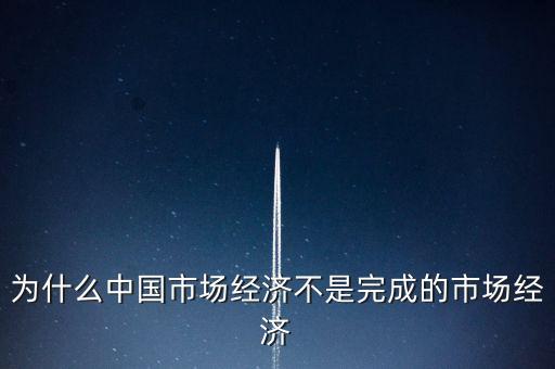 為什么中國市場(chǎng)經(jīng)濟(jì)不是完成的市場(chǎng)經(jīng)濟(jì)