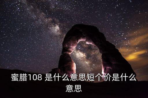 已短價是什么意思，蜜臘108 是什么意思短個價是什么意思