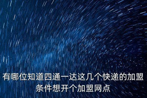 有哪位知道四通一達(dá)這幾個(gè)快遞的加盟條件想開個(gè)加盟網(wǎng)點(diǎn)