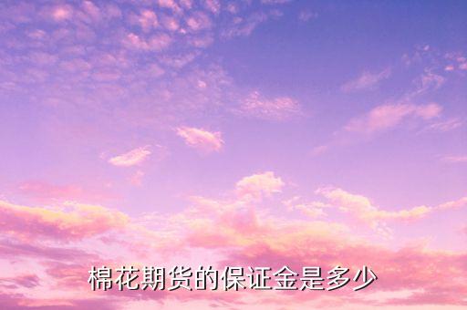 棉花期貨的保證金是多少