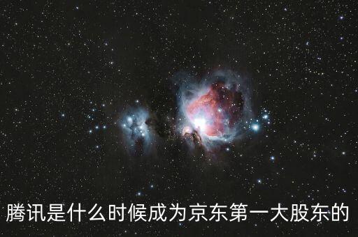 騰訊是什么時(shí)候成為京東第一大股東的