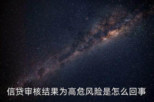 貸款審核為什么是高風(fēng)險，我在工行貸款系統(tǒng)顯示高風(fēng)險是什么意思