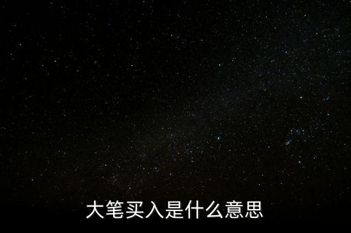 股票大筆買入意味著什么，收盤時(shí)有大筆買入是什么意思
