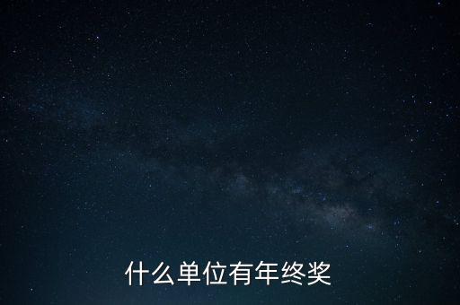 什么公司年終獎多，什么單位有年終獎