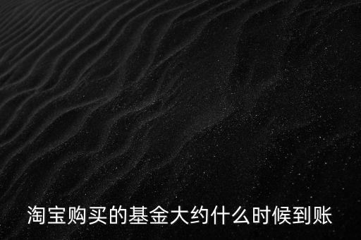 淘寶購(gòu)買(mǎi)的基金大約什么時(shí)候到賬