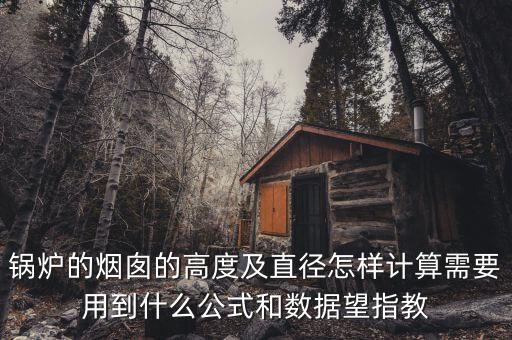 鍋爐的煙囪的高度及直徑怎樣計(jì)算需要用到什么公式和數(shù)據(jù)望指教