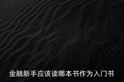金融初學(xué)者看什么書，金融新手應(yīng)該讀哪本書作為入門書