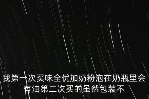 味全什么產(chǎn)品有豬油，我第一次買味全優(yōu)加奶粉泡在奶瓶里會有油第二次買的雖然包裝不