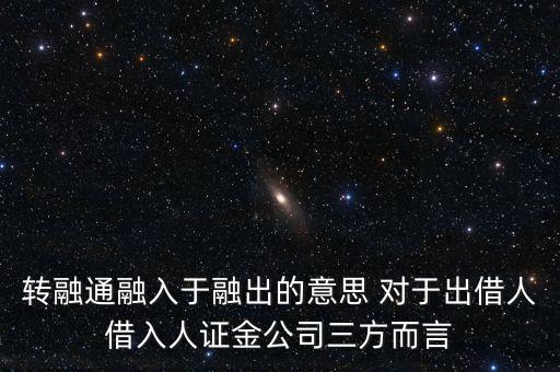 轉(zhuǎn)融通融入于融出的意思 對于出借人借入人證金公司三方而言
