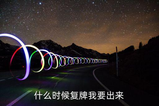 什么時候復(fù)牌我要出來