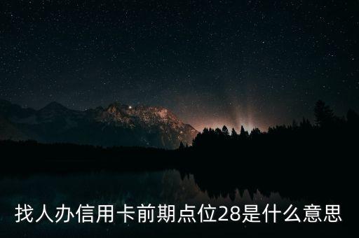 辦信用卡前期什么意思，找人辦信用卡前期點(diǎn)位28是什么意思