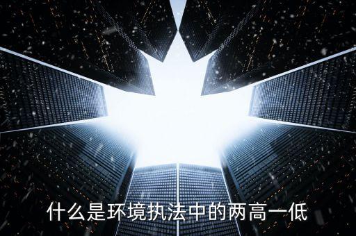 什么是兩高一剩，什么是環(huán)境執(zhí)法中的兩高一低
