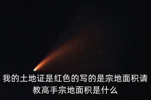 我的土地證是紅色的寫的是宗地面積請教高手宗地面積是什么