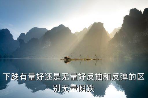 下跌有量好還是無量好反抽和反彈的區(qū)別無量陰跌