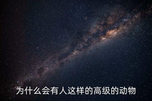 為什么會有人這樣的高級的動物
