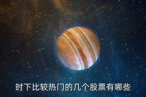 時下比較熱門的幾個股票有哪些