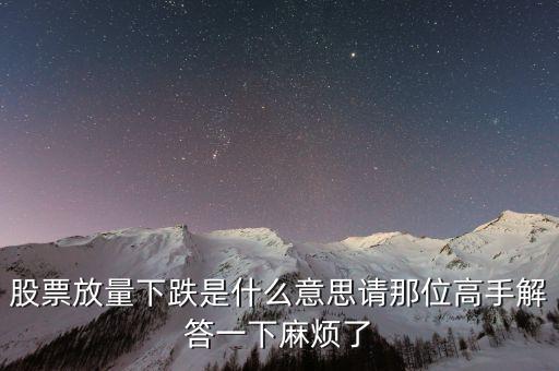 大盤放量下跌說明什么，股票放量下跌是什么意思請那位高手解答一下麻煩了