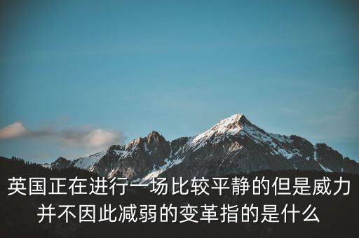 英國正在進(jìn)行一場比較平靜的但是威力并不因此減弱的變革指的是什么