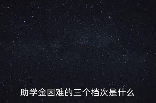 助學(xué)金困難的三個檔次是什么