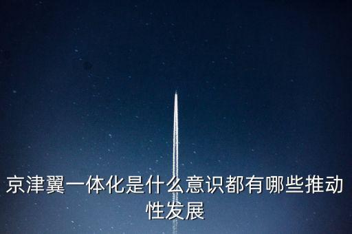 京津冀一體化什么意思，京津冀1體化是甚么意思
