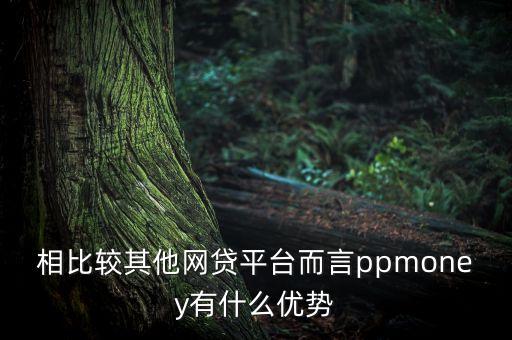 智富寶金融平臺(tái)優(yōu)勢(shì)是什么，相比較其他網(wǎng)貸平臺(tái)而言ppmoney有什么優(yōu)勢(shì)