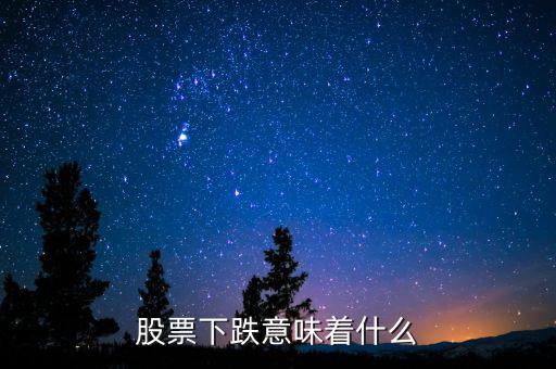 股市大跌意味著什么，股票下跌意味著什么