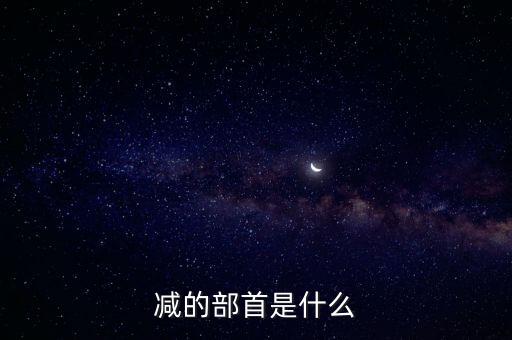 減的部首是什么，鮮減部首變成什么字