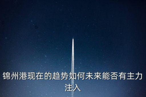 錦州港現(xiàn)在的趨勢如何未來能否有主力注入