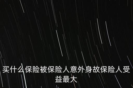 買什么保險被保險人意外身故保險人受益最大