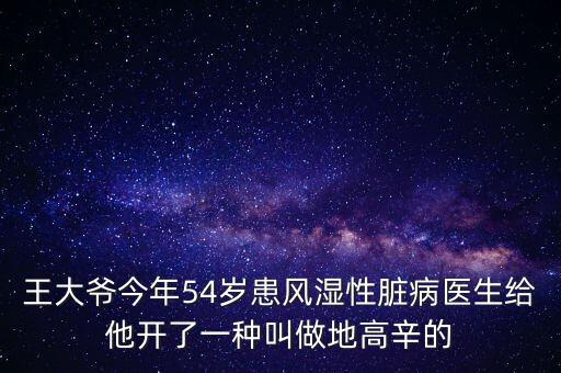 王大爺今年54歲患風(fēng)濕性臟病醫(yī)生給他開(kāi)了一種叫做地高辛的