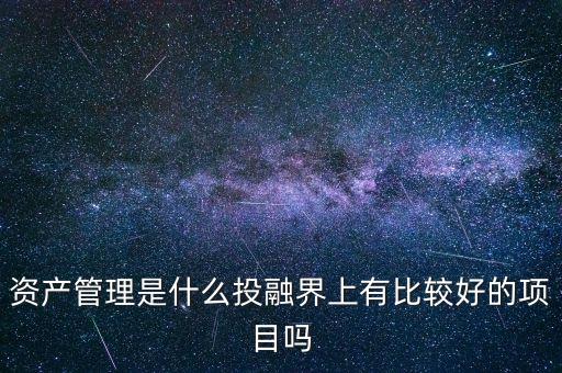 資產(chǎn)管理是什么投融界上有比較好的項(xiàng)目嗎